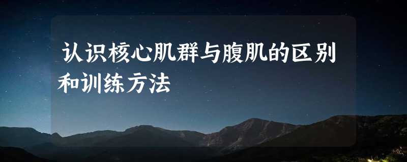 认识核心肌群与腹肌的区别和训练方法