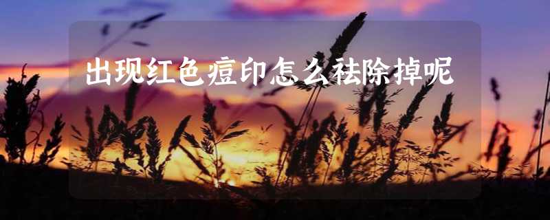 出现红色痘印怎么祛除掉呢