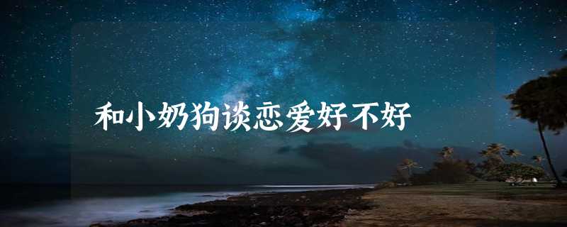 和小奶狗谈恋爱好不好