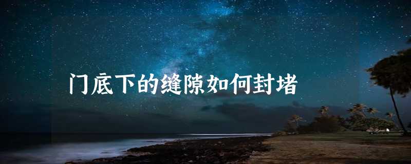 门底下的缝隙如何封堵