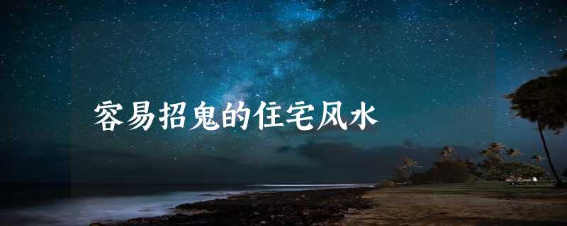 容易招鬼的住宅风水