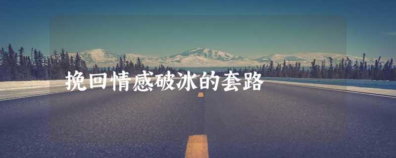 挽回情感破冰的套路