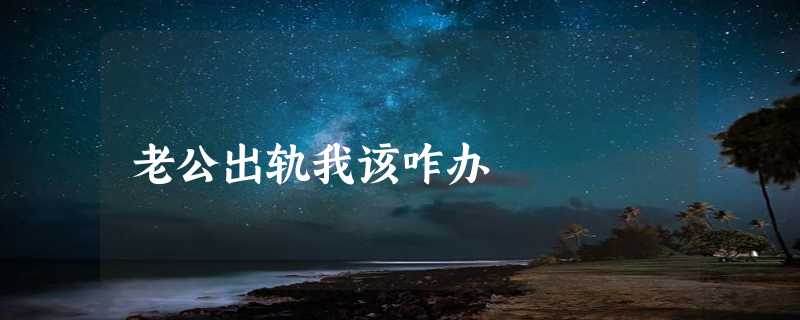 老公出轨我该咋办