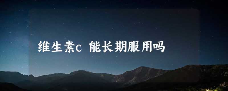 维生素c能长期服用吗