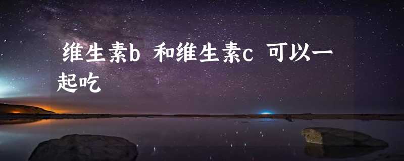 维生素b和维生素c可以一起吃