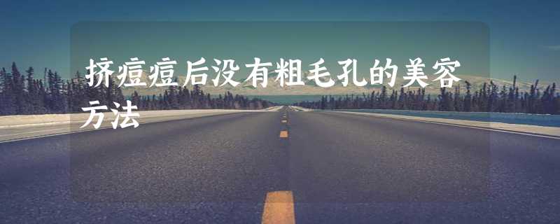 挤痘痘后没有粗毛孔的美容方法