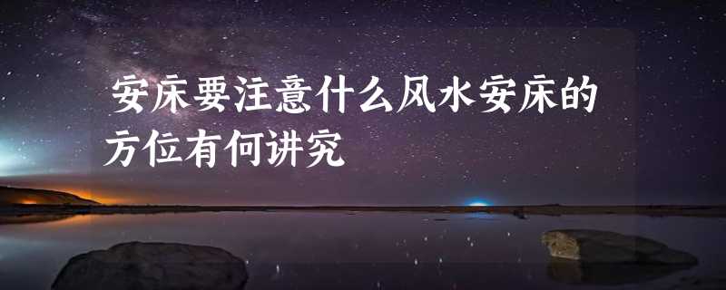 安床要注意什么风水安床的方位有何讲究