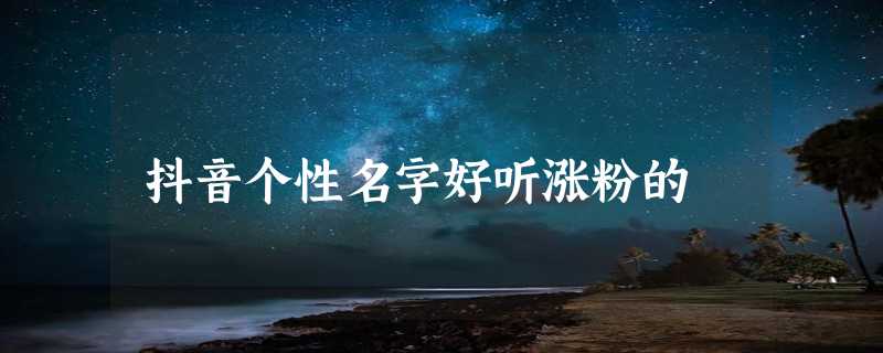 抖音个性名字好听涨粉的