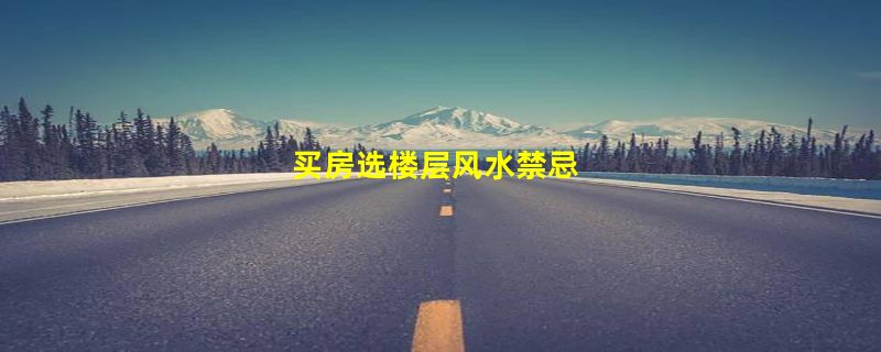 买房选楼层风水禁忌