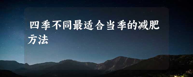 四季不同最适合当季的减肥方法