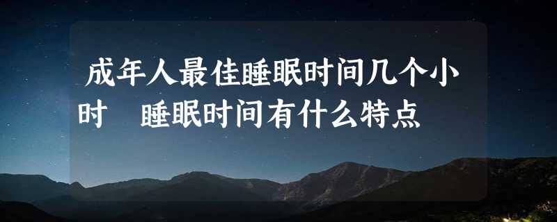 成年人最佳睡眠时间几个小时 睡眠时间有什么特点