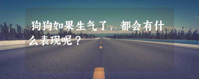 狗狗如果生气了，都会有什么表现呢？