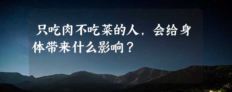 只吃肉不吃菜的人，会给身体带来什么影响？