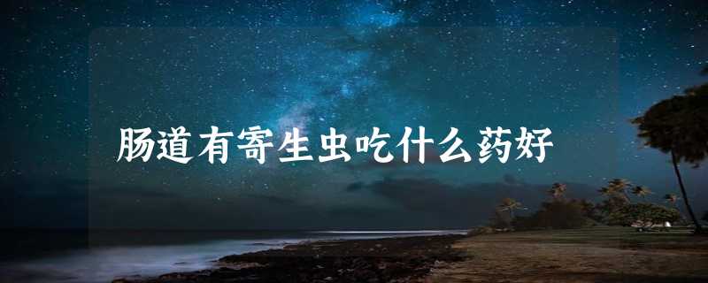 肠道有寄生虫吃什么药好