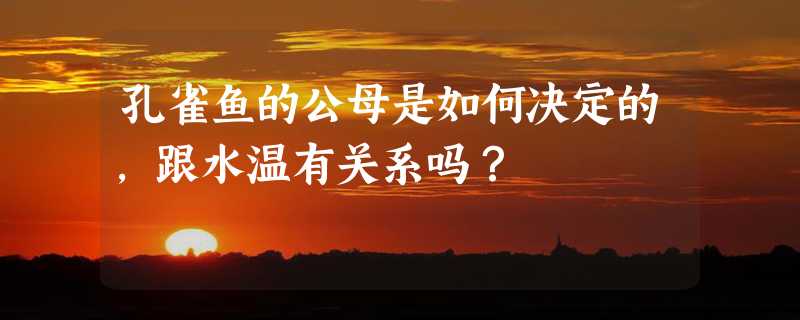 孔雀鱼的公母是如何决定的，跟水温有关系吗？