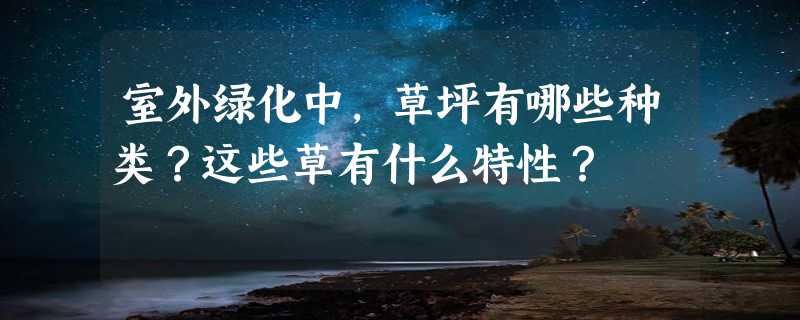 室外绿化中，草坪有哪些种类？这些草有什么特性？