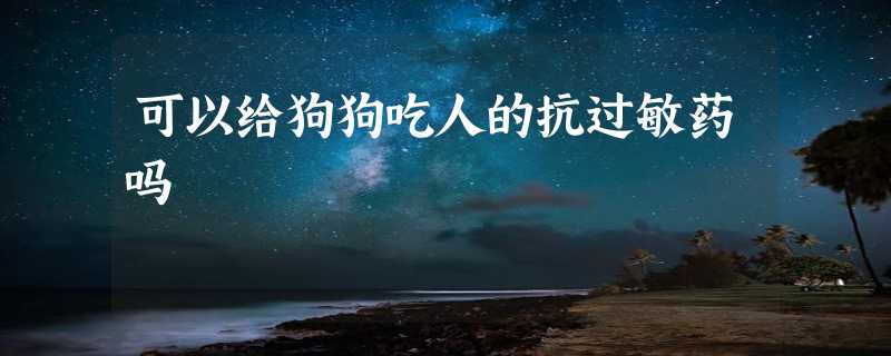 可以给狗狗吃人的抗过敏药吗