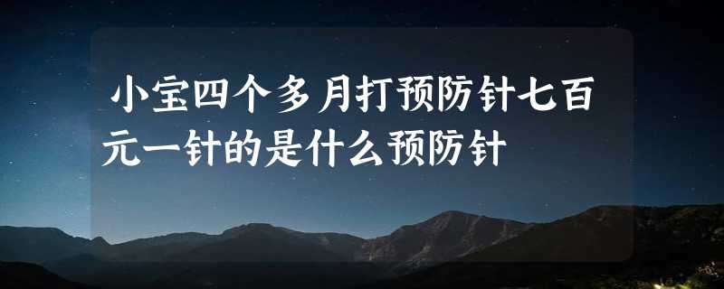 小宝四个多月打预防针七百元一针的是什么预防针