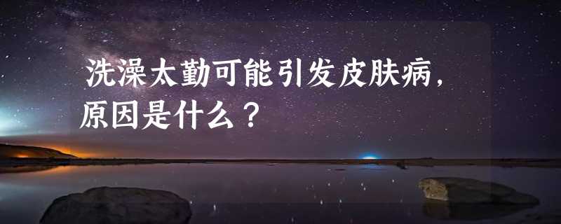 洗澡太勤可能引发皮肤病，原因是什么？