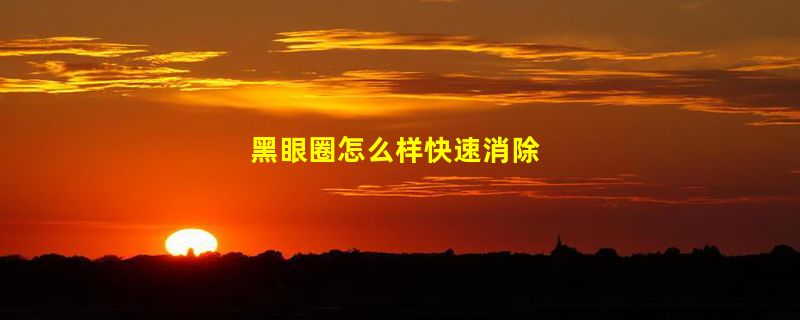 黑眼圈怎么样快速消除