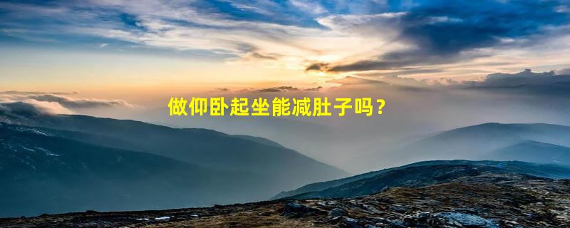 做仰卧起坐能减肚子吗？