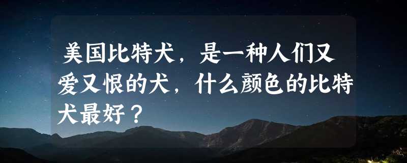 美国比特犬，是一种人们又爱又恨的犬，什么颜色的比特犬最好？