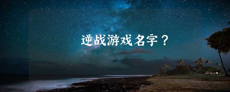 逆战游戏名字？