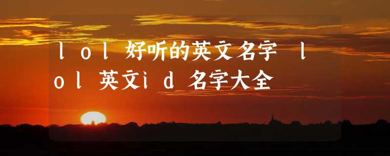 lol好听的英文名字 lol英文id名字大全