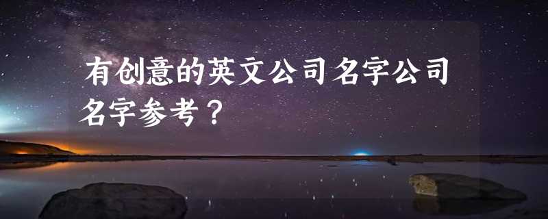 有创意的英文公司名字公司名字参考？