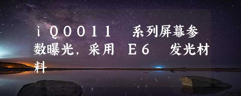 iQOO11 系列屏幕参数曝光，采用 E6 发光材料