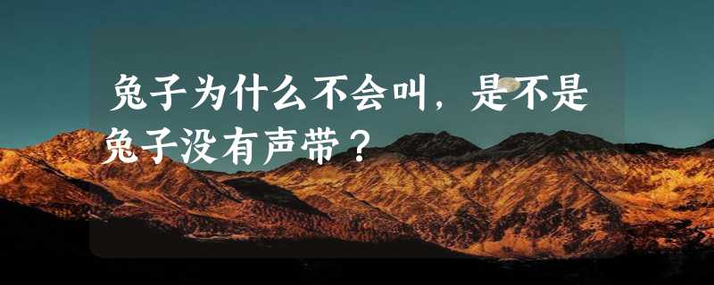 兔子为什么不会叫，是不是兔子没有声带？