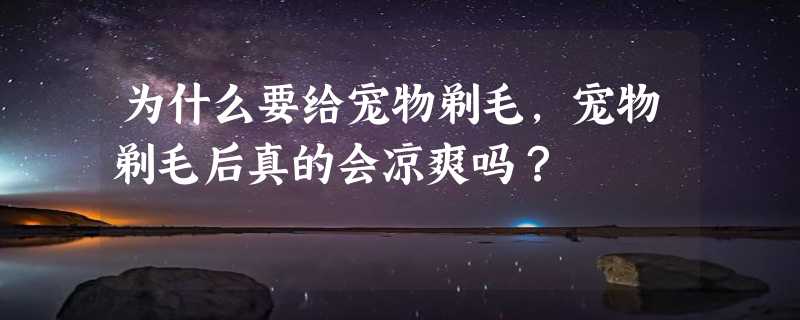 为什么要给宠物剃毛，宠物剃毛后真的会凉爽吗？