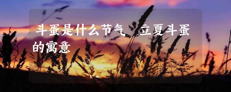 斗蛋是什么节气 立夏斗蛋的寓意