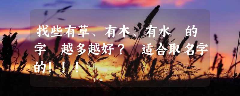 找些有草、有木、有水 的字 越多越好？ 适合取名字的！！！