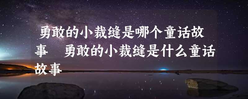 勇敢的小裁缝是哪个童话故事 勇敢的小裁缝是什么童话故事