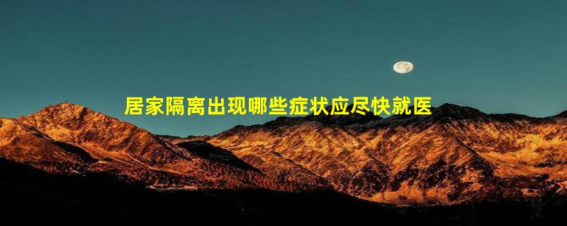 居家隔离出现哪些症状应尽快就医 老年人出现哪些症状应及时就诊