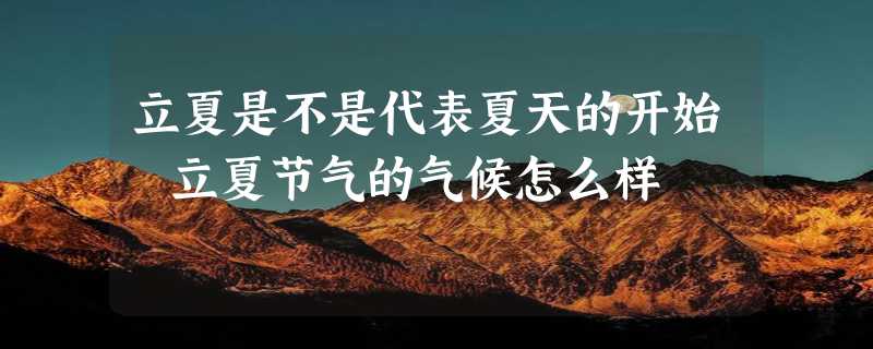 立夏是不是代表夏天的开始 立夏节气的气候怎么样