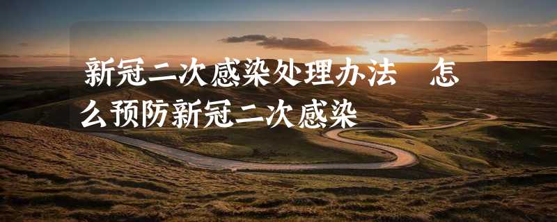 新冠二次感染处理办法 怎么预防新冠二次感染