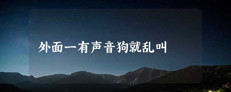 外面一有声音狗就乱叫