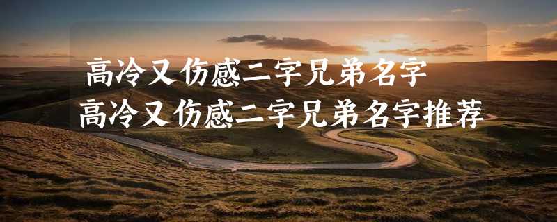 高冷又伤感二字兄弟名字 高冷又伤感二字兄弟名字推荐