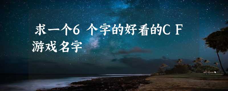 求一个6个字的好看的CF游戏名字