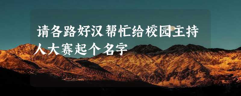 请各路好汉帮忙给校园主持人大赛起个名字