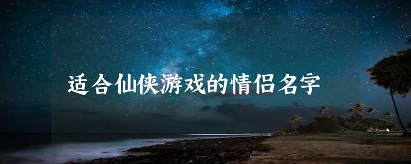 适合仙侠游戏的情侣名字