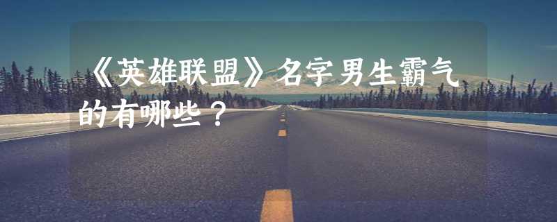 《英雄联盟》名字男生霸气的有哪些？