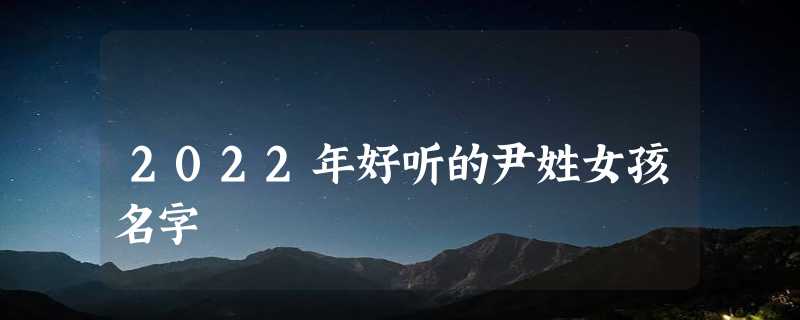 2022年好听的尹姓女孩名字