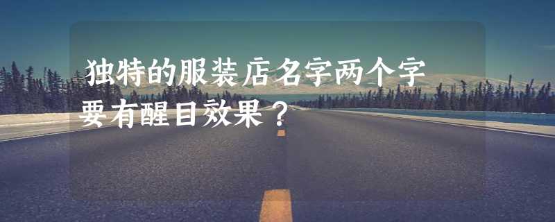 独特的服装店名字两个字 要有醒目效果？