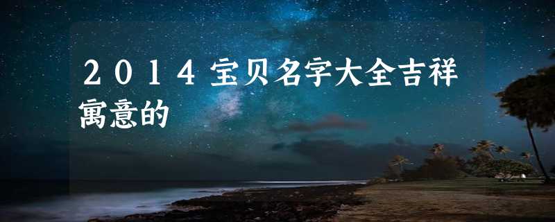 2014宝贝名字大全吉祥寓意的