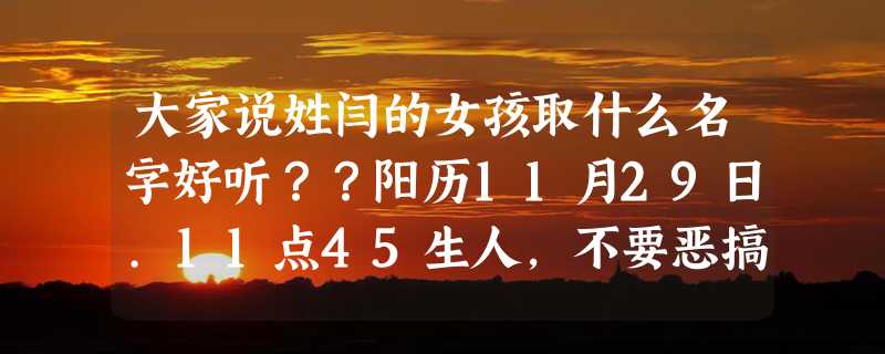 大家说姓闫的女孩取什么名字好听？？阳历11月29日.11点45生人，不要恶搞，急急急