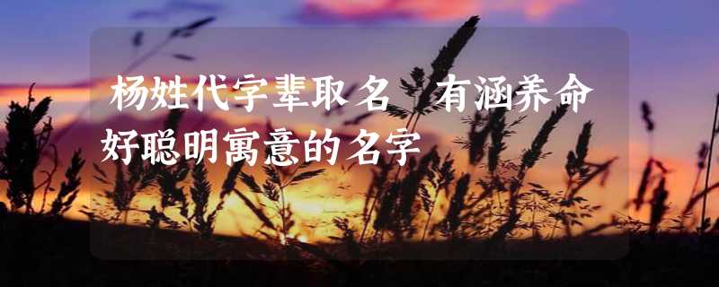 杨姓代字辈取名 有涵养命好聪明寓意的名字