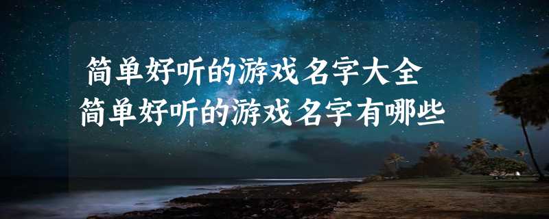 简单好听的游戏名字大全 简单好听的游戏名字有哪些